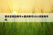 重庆星期日限号★重庆限号2021周末限号吗
