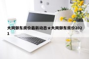 大同御东房价最新动态★大同御东房价2021