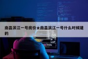 南昌滨江一号房价★南昌滨江一号什么时候建的