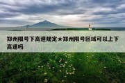 郑州限号下高速规定★郑州限号区域可以上下高速吗