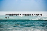 307国道限号吗★307国道什么时候不堵车了