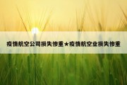 疫情航空公司损失惨重★疫情航空业损失惨重