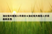 淮北恒大雅苑二手房价★淮北恒大雅苑二手房最新出售