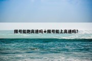 限号能跑高速吗★限号能上高速吗?