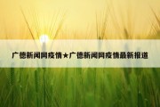 广德新闻网疫情★广德新闻网疫情最新报道