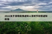 2022关于清明疫情通知★清明节放假通知疫情