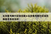 北京尾号限行区域范围★北京尾号限行区域范围是否包括五环