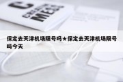 保定去天津机场限号吗★保定去天津机场限号吗今天