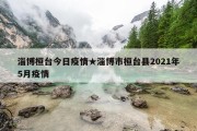 淄博桓台今日疫情★淄博市桓台县2021年5月疫情