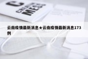 云南疫情最新消息★云南疫情最新消息173例