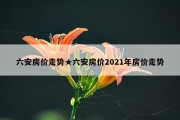 六安房价走势★六安房价2021年房价走势