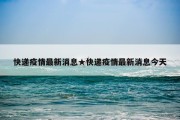 快递疫情最新消息★快递疫情最新消息今天