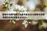 邯郸今日限号限行车尾号是多少★邯郸今日限号限行车尾号是多少2023