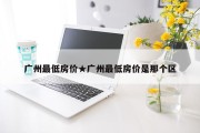 广州最低房价★广州最低房价是那个区