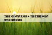 江夏区2到3天搞定疫情★江夏区新冠肺炎疫情防控指挥部通告