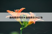 洛阳房价均价★洛阳房价2021年