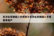 长沙北京御园二手房价★长沙北京御园二手房链家地产