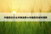 中国房价什么时候会跌★中国房价啥时候跌