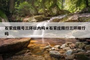 石家庄限号三环以内吗★石家庄限行三环限行吗
