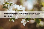 郑州限号时间2019★郑州限号时间早上到晚上几点