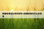 英国疫情怎么突然变零★英国疫情为什么会变异