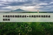长庚医院疫情最新通报★长庚医院疫情最新通报新闻