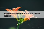 香港铜锣湾房价★香港铜锣湾房价2023年最新房价