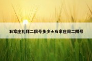 石家庄礼拜二限号多少★石家庄周二限号