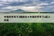 中海环宇天下3期房价★中海环宇天下a区二手房