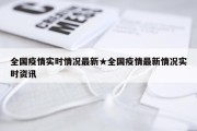 全国疫情实时情况最新★全国疫情最新情况实时资讯