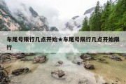 车尾号限行几点开始★车尾号限行几点开始限行