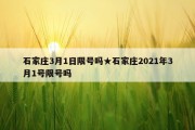石家庄3月1日限号吗★石家庄2021年3月1号限号吗