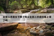 北京二手房价下跌了吗★北京二手房价格上涨了吗