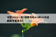 成都2022一月3号限号吗★3月31号成都限号是多少?