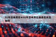 91年日本房价★91年日本房价崩盘后状态如何