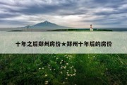 十年之后郑州房价★郑州十年后的房价