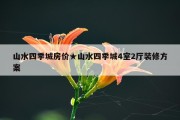 山水四季城房价★山水四季城4室2厅装修方案