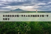长沙房价多少钱一平方★长沙瑞府多少钱一平方房子
