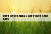 安徽省宿州市疫情最新★安徽省宿州市疫情最新情况