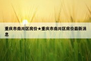 重庆市南川区房价★重庆市南川区房价最新消息