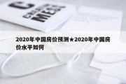 2020年中国房价预测★2020年中国房价水平如何