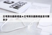兰考房价最新楼盘★兰考房价最新楼盘首付要多少