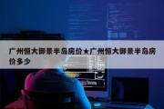 广州恒大御景半岛房价★广州恒大御景半岛房价多少