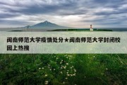 闽南师范大学疫情处分★闽南师范大学封闭校园上热搜