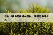 福彩3d限号能开吗★福彩3d限号能开吗今天