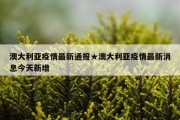 澳大利亚疫情最新通报★澳大利亚疫情最新消息今天新增