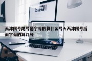 天津限号尾号是字母的算什么号★天津限号后面字母的算几号