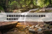 全国城市房价排名2022★2021全国城市房价排行