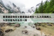 香港酒店房价★香港酒店房价一人入住跟两人入住价格为什么不一样