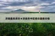 济南最高房价★济南市中区房价最新价格